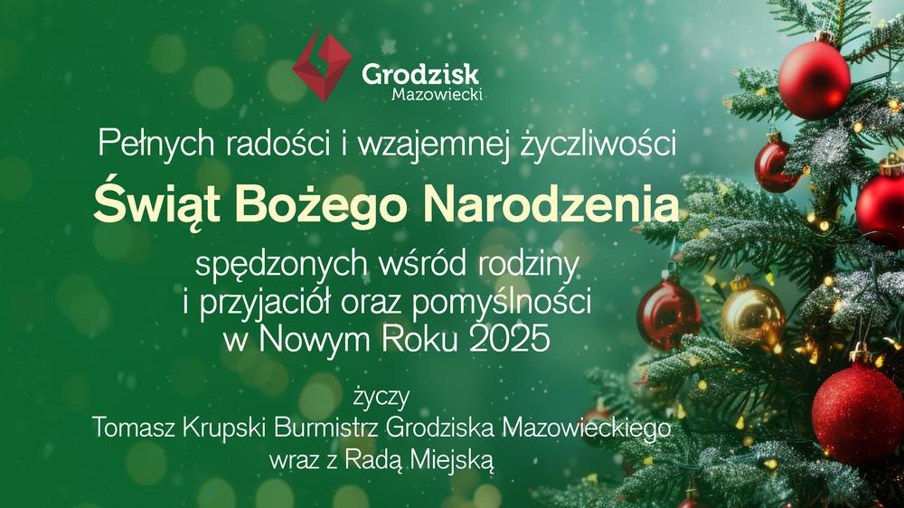 Pełnych radości i wzajemnej życzliwości Świąt Bożego Narodzenia spędzonych wśród rodziny. i przyjaciół oraz pomyślności w Nowym Roku 2025 życzy Tomasz Krupski Burmistrz Grodziska Mazowieckiego wraz z Radą Miejską