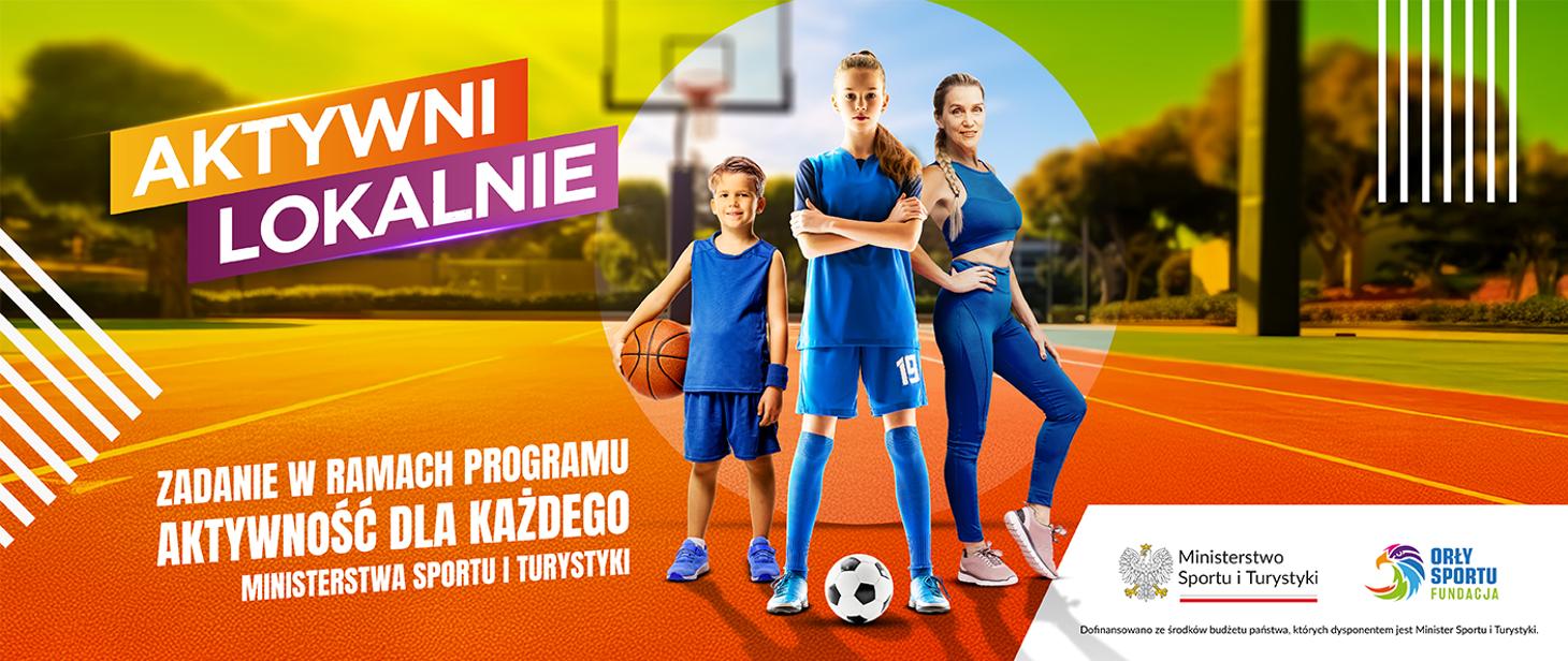 AKTYWNI LOKALNIE ZADANIE W RAMACH PROGRAMU AKTYWNOŚĆ DLA KAŻDEGO MINISTERSTWA SPORTU I TURYSTYKI Ministerstwo Sportu i Turystyki ORŁY SPORTU FUNDACJA Dofinansowano środków budżetu państwa, których dysponentem jest Minister Sportu i Turystyki