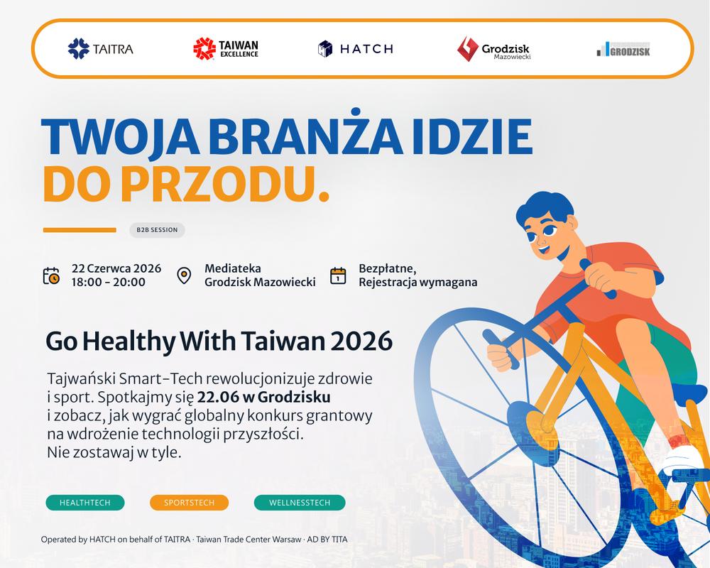 TWOJA BRANŻA IDZIE DO PRZODU. 22 Czerwca 2026 18:00-20:00 Mediateka Bezpłatne, Grodzisk Mazowiecki Rejestracja wymagana Go Healthy With Taiwan 2026 Tajwański Smart-Tech rewolucjonizuje zdrowie i sport. Spotkajmy się 22.06 w Grodzisku i zobacz, jak wygrać globalny konkurs grantowy na wdrożenie technologii przyszłości. Nie zostawaj w tyle. HEALTHTECH SPORTSTECH WELLNESSTECH